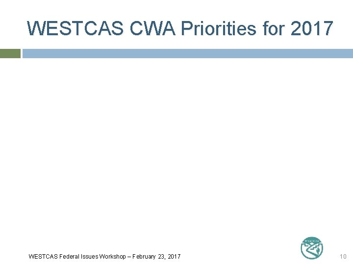 WESTCAS CWA Priorities for 2017 WESTCAS Federal Issues Workshop – February 23, 2017 10