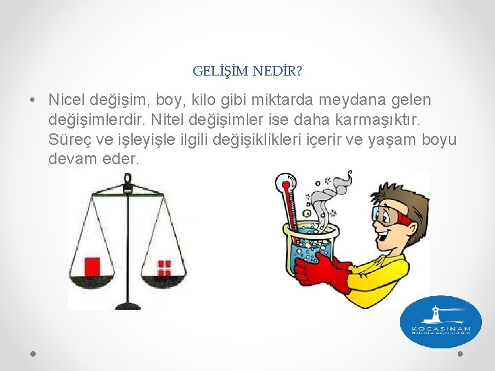 GELİŞİM NEDİR? • Nicel değişim, boy, kilo gibi miktarda meydana gelen değişimlerdir. Nitel değişimler