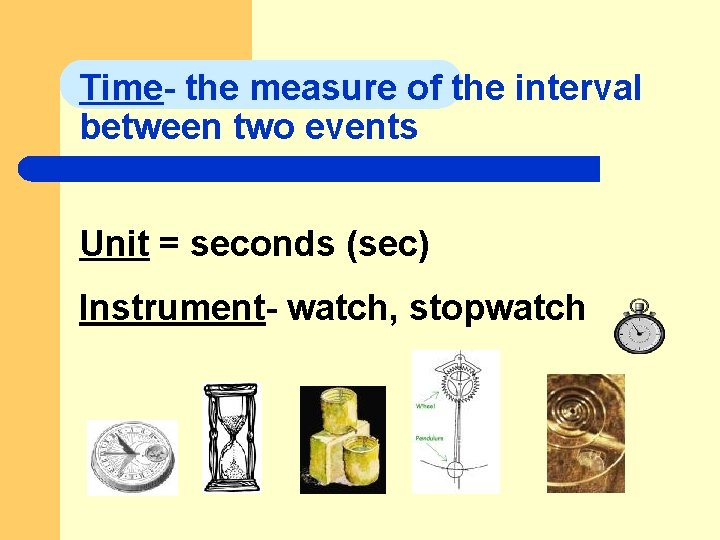 Time- the measure of the interval between two events Unit = seconds (sec) Instrument-