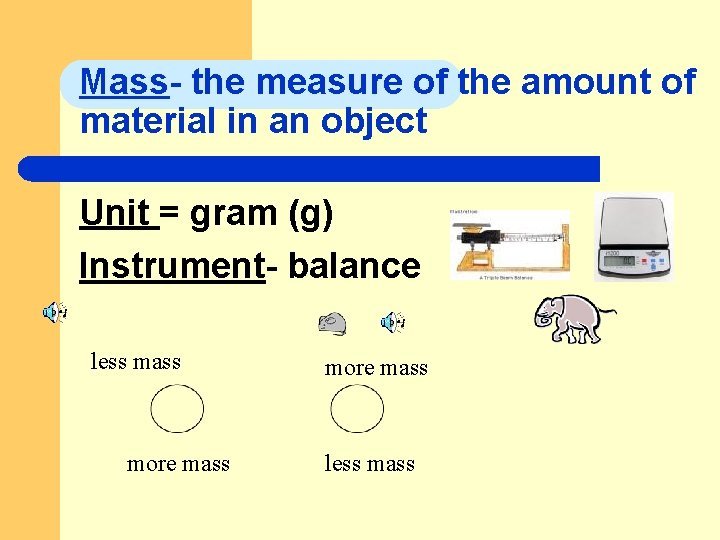 Mass- the measure of the amount of material in an object Unit = gram