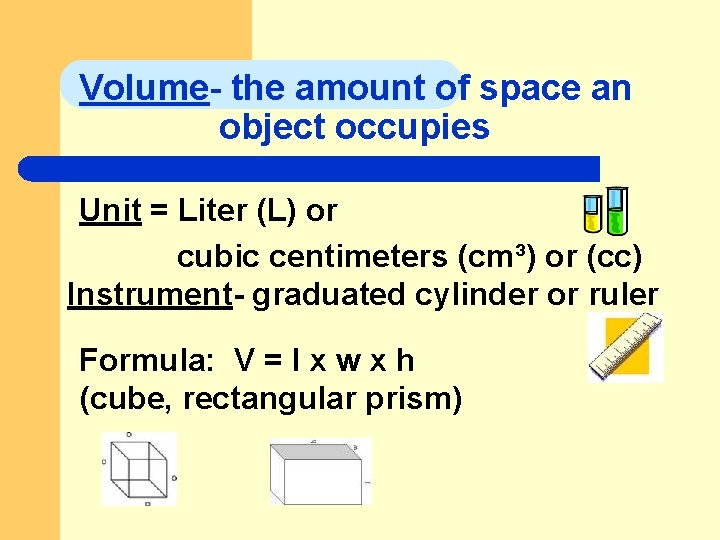 Volume- the amount of space an object occupies Unit = Liter (L) or cubic