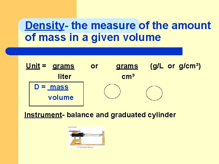Density- the measure of the amount of mass in a given volume Unit =