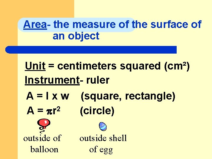 Area- the measure of the surface of an object Unit = centimeters squared (cm²)