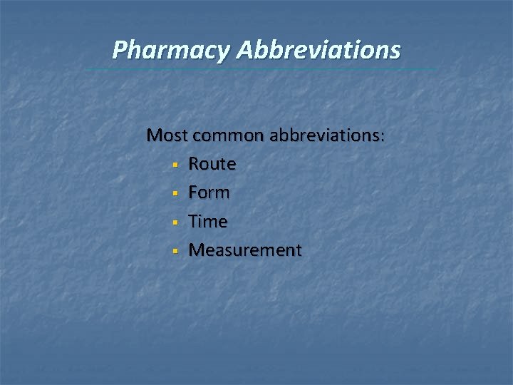 Pharmacy Abbreviations Most common abbreviations: § Route § Form § Time § Measurement 