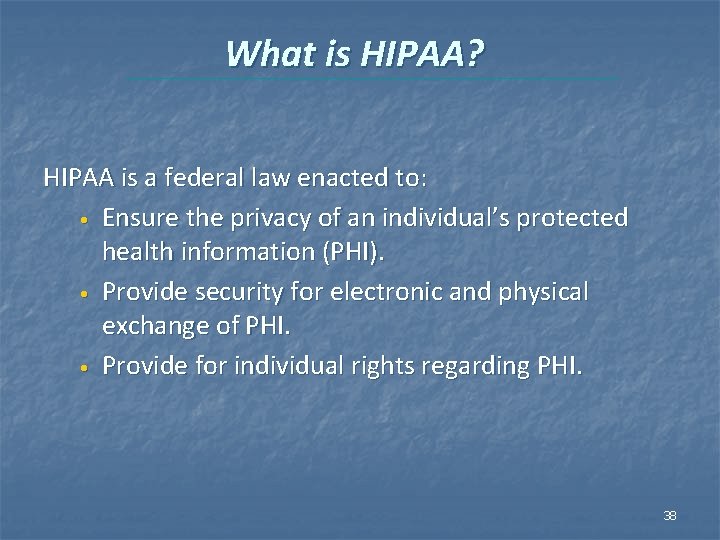 What is HIPAA? HIPAA is a federal law enacted to: • Ensure the privacy