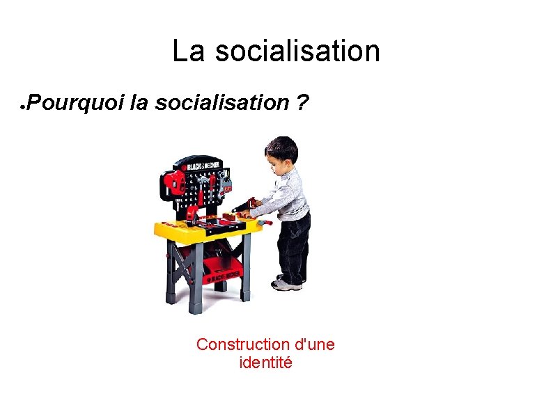 La socialisation ● Pourquoi la socialisation ? Construction d'une identité 