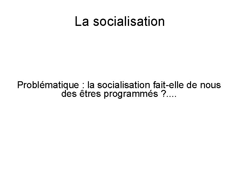 La socialisation Problématique : la socialisation fait-elle de nous des êtres programmés ? .