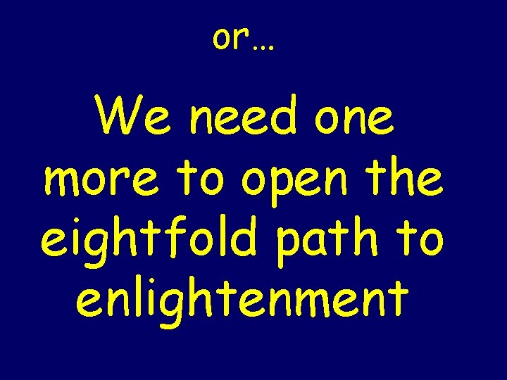 or… We need one more to open the eightfold path to enlightenment 