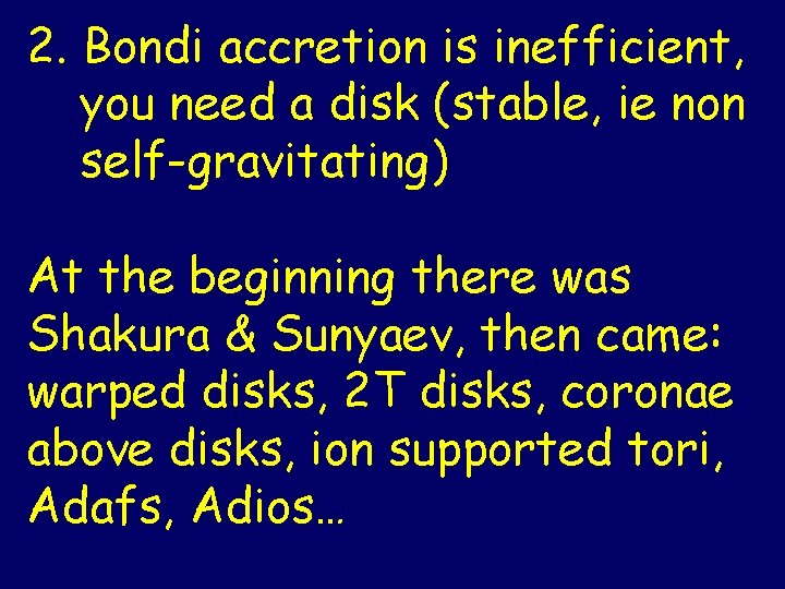 2. Bondi accretion is inefficient, you need a disk (stable, ie non self-gravitating) At