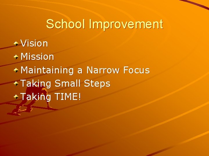 School Improvement Vision Mission Maintaining a Narrow Focus Taking Small Steps Taking TIME! 