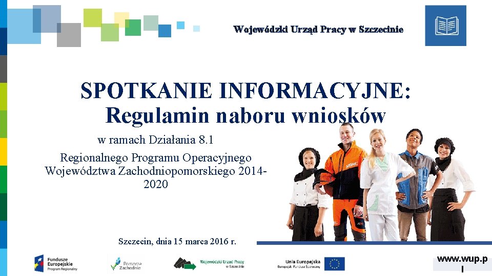 Wojewódzki Urząd Pracy w Szczecinie SPOTKANIE INFORMACYJNE: Regulamin naboru wniosków w ramach Działania 8.