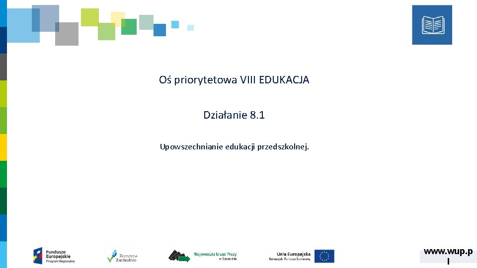 Oś priorytetowa VIII EDUKACJA Działanie 8. 1 Upowszechnianie edukacji przedszkolnej. www. wup. p l