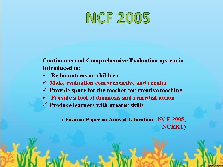 NCF 2005 Continuous and Comprehensive Evaluation system is Introduced to: ü Reduce stress on