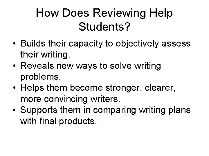 How Does Reviewing Help Students? • Builds their capacity to objectively assess their writing.