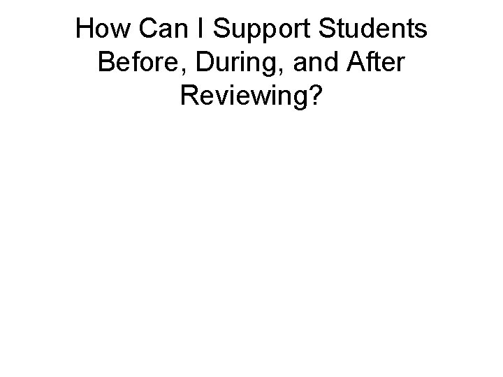 How Can I Support Students Before, During, and After Reviewing? 