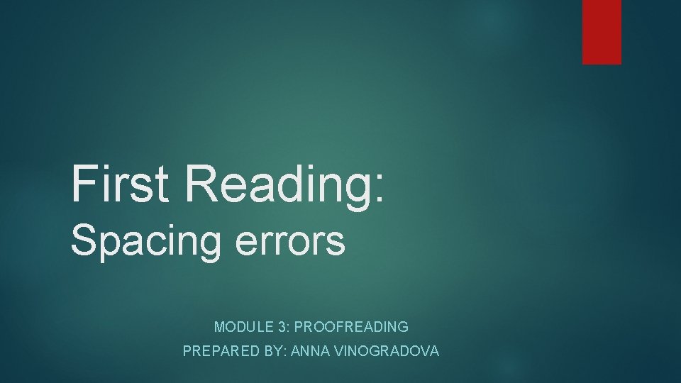First Reading: Spacing errors MODULE 3: PROOFREADING PREPARED BY: ANNA VINOGRADOVA 