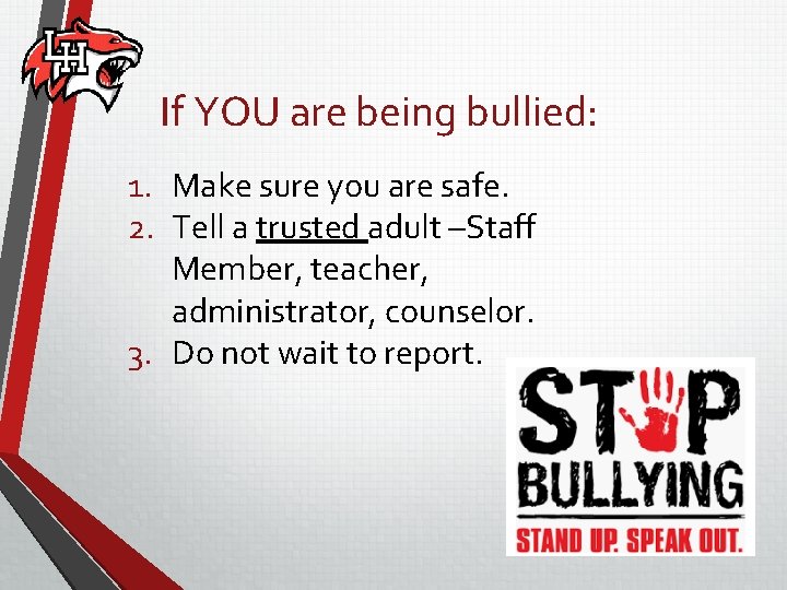 If YOU are being bullied: 1. Make sure you are safe. 2. Tell a