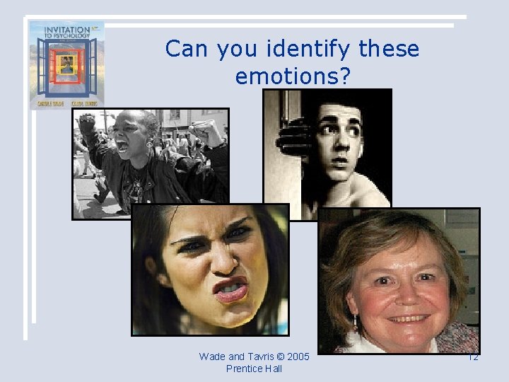 Can you identify these emotions? Wade and Tavris © 2005 Prentice Hall 12 