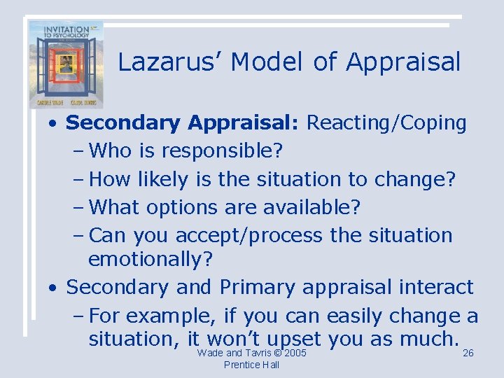 Lazarus’ Model of Appraisal • Secondary Appraisal: Reacting/Coping – Who is responsible? – How