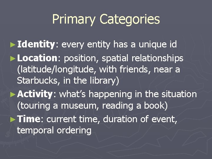 Primary Categories ► Identity: every entity has a unique id ► Location: position, spatial