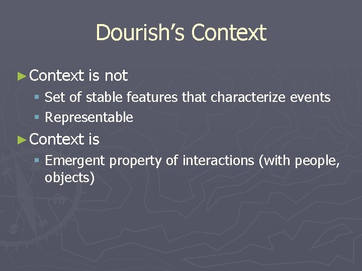 Dourish’s Context ► Context is not § Set of stable features that characterize events