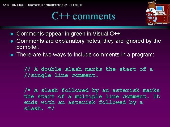 COMP 102 Prog. Fundamentals I: Introduction to C++ / Slide 10 C++ comments l