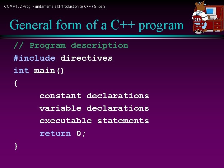 COMP 102 Prog. Fundamentals I: Introduction to C++ / Slide 3 General form of