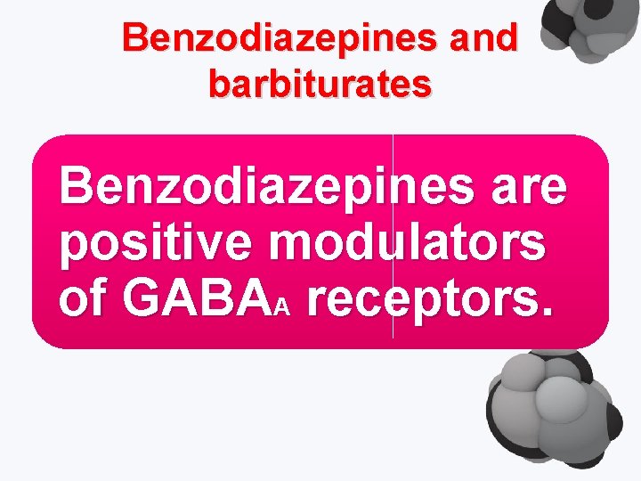 Benzodiazepines and barbiturates Benzodiazepines are positive modulators of GABAA receptors. 