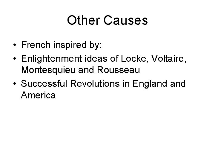 Other Causes • French inspired by: • Enlightenment ideas of Locke, Voltaire, Montesquieu and