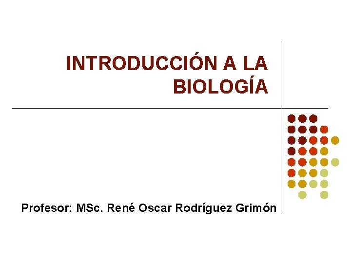 INTRODUCCIÓN A LA BIOLOGÍA Profesor: MSc. René Oscar Rodríguez Grimón 