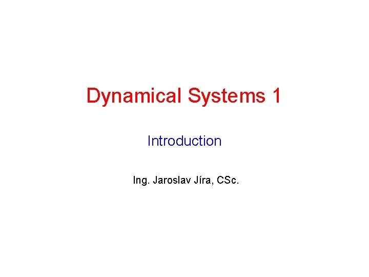Dynamical Systems 1 Introduction Ing. Jaroslav Jíra, CSc. 