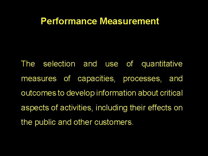 Performance Measurement The selection and use of quantitative measures of capacities, processes, and outcomes