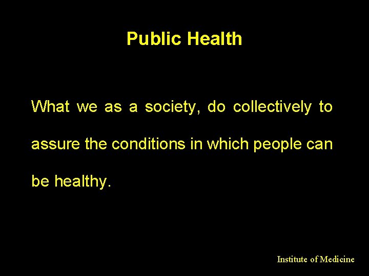 Public Health What we as a society, do collectively to assure the conditions in