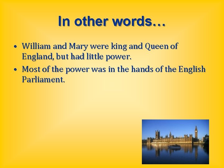 In other words… • William and Mary were king and Queen of England, but