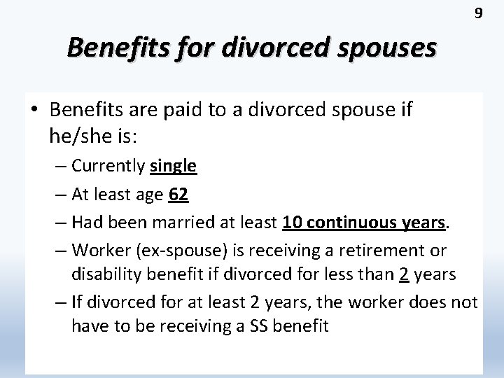 9 Benefits for divorced spouses • Benefits are paid to a divorced spouse if