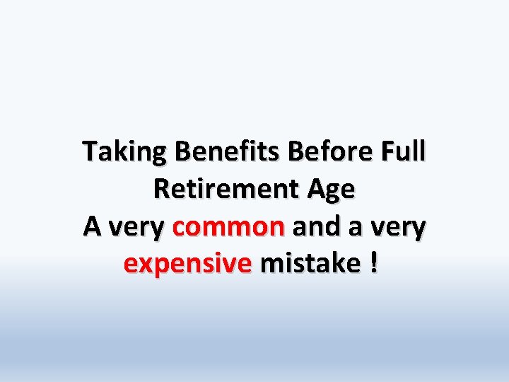Taking Benefits Before Full Retirement Age A very common and a very expensive mistake