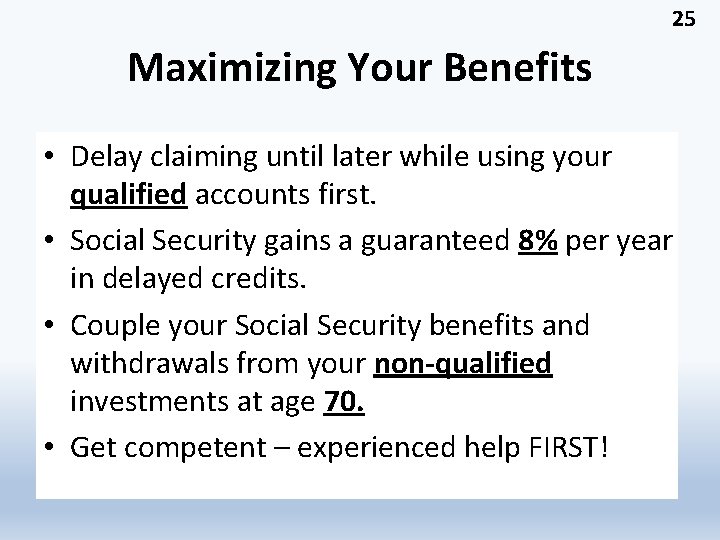 25 Maximizing Your Benefits • Delay claiming until later while using your qualified accounts