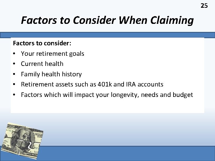 25 Factors to Consider When Claiming Factors to consider: • Your retirement goals •
