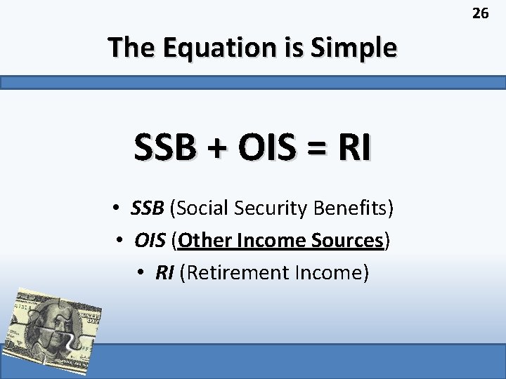 26 The Equation is Simple SSB + OIS = RI • SSB (Social Security