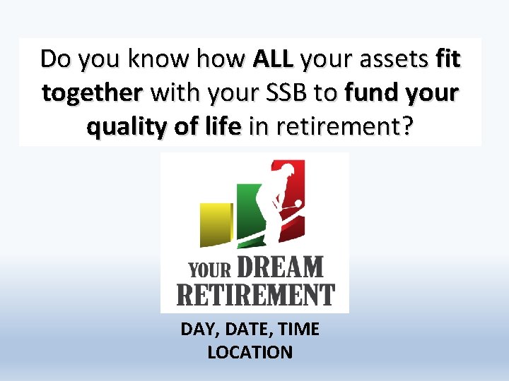 Do you know how ALL your assets fit together with your SSB to fund