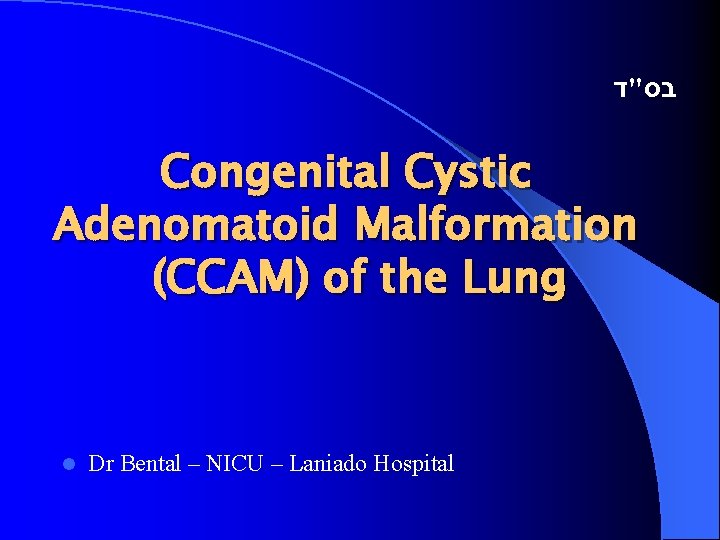  בס"ד Congenital Cystic Adenomatoid Malformation (CCAM) of the Lung l Dr Bental –