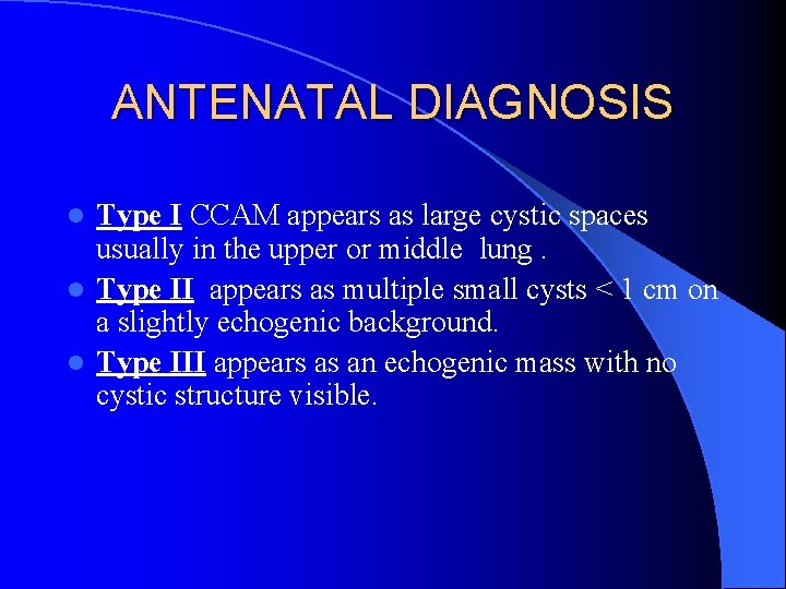 ANTENATAL DIAGNOSIS Type I CCAM appears as large cystic spaces usually in the upper