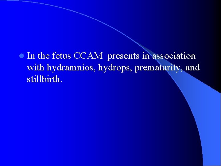 l In the fetus CCAM presents in association with hydramnios, hydrops, prematurity, and stillbirth.