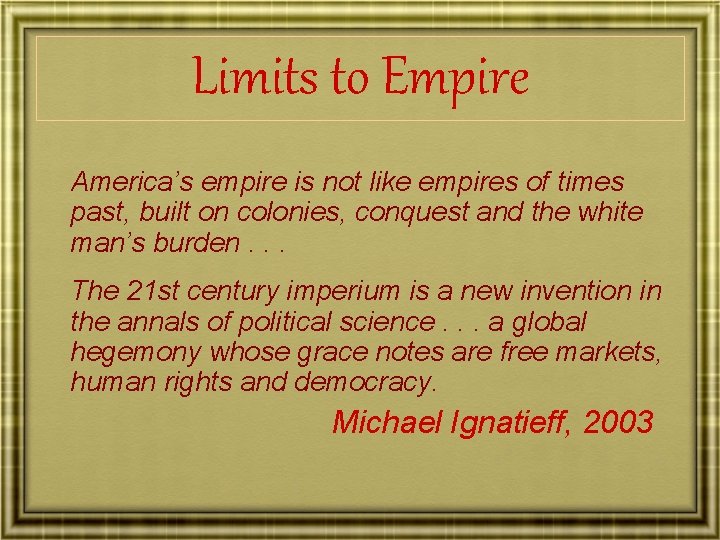 Limits to Empire America’s empire is not like empires of times past, built on