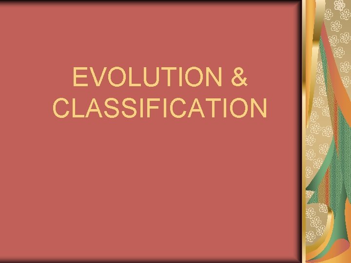 EVOLUTION & CLASSIFICATION 