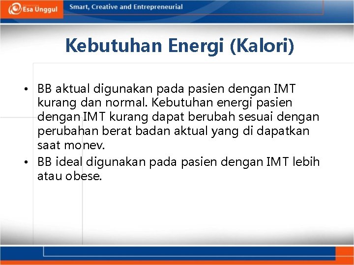 Kebutuhan Energi (Kalori) • BB aktual digunakan pada pasien dengan IMT kurang dan normal.