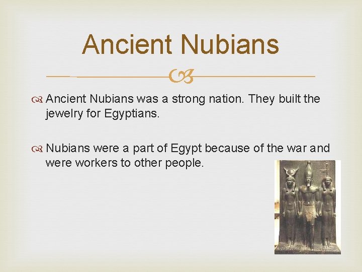 Ancient Nubians was a strong nation. They built the jewelry for Egyptians. Nubians were