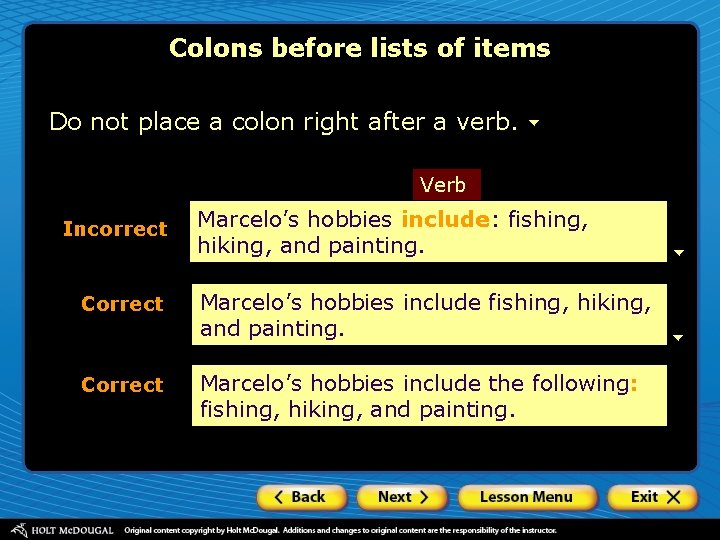 Colons before lists of items Do not place a colon right after a verb. Colons before lists of items Do not place a colon right after a verb.