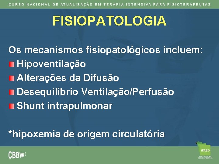 FISIOPATOLOGIA Os mecanismos fisiopatológicos incluem: Hipoventilação Alterações da Difusão Desequilíbrio Ventilação/Perfusão Shunt intrapulmonar *hipoxemia