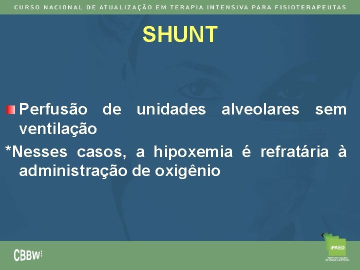 SHUNT Perfusão de unidades alveolares sem ventilação *Nesses casos, a hipoxemia é refratária à